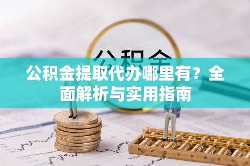 彭阳公积金提取代办哪里有？全面解析与实用指南
