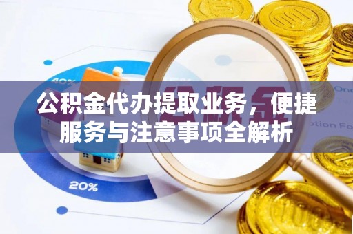 彭阳公积金代办提取业务，便捷服务与注意事项全解析