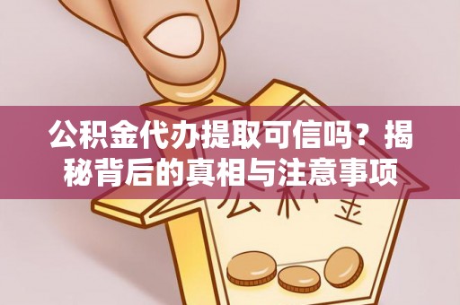 彭阳公积金代办提取可信吗？揭秘背后的真相与注意事项