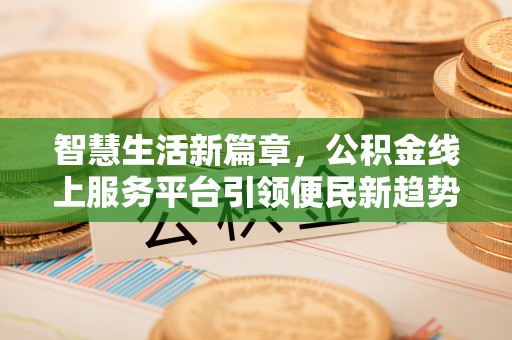 彭阳智慧生活新篇章，公积金线上服务平台引领便民新趋势