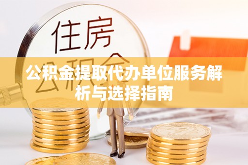 彭阳公积金提取代办单位服务解析与选择指南