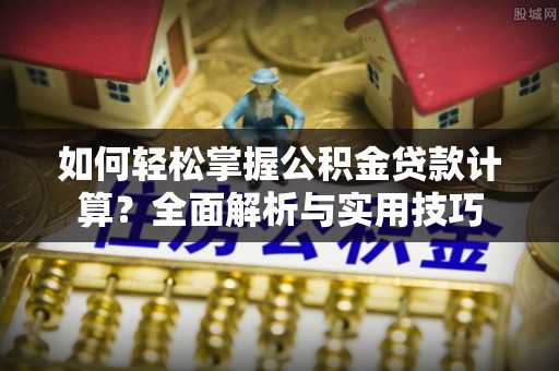 彭阳如何轻松掌握公积金贷款计算？全面解析与实用技巧