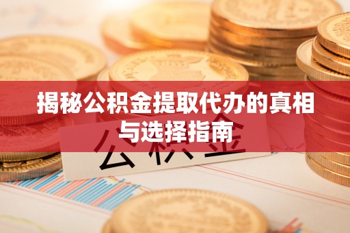 彭阳揭秘公积金提取代办的真相与选择指南