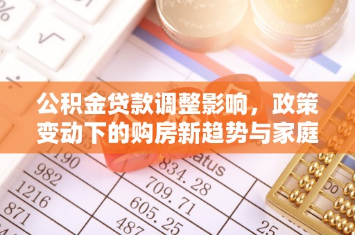 彭阳公积金贷款调整影响，政策变动下的购房新趋势与家庭财务规划