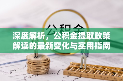 彭阳深度解析，公积金提取政策解读的最新变化与实用指南