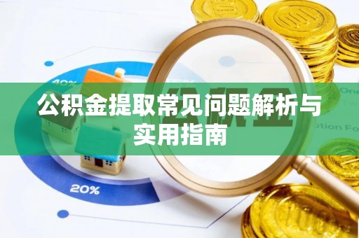 彭阳公积金提取常见问题解析与实用指南