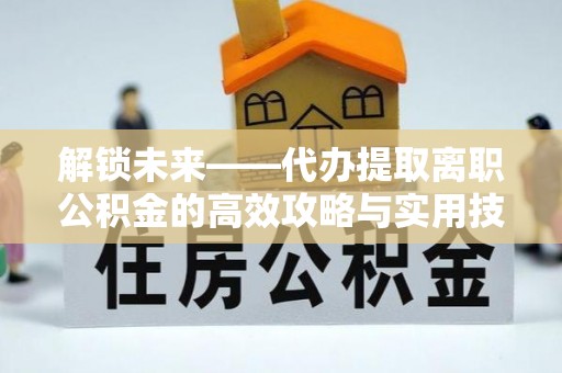 彭阳解锁未来——代办提取离职公积金的高效攻略与实用技巧