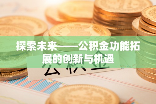 彭阳探索未来——公积金功能拓展的创新与机遇