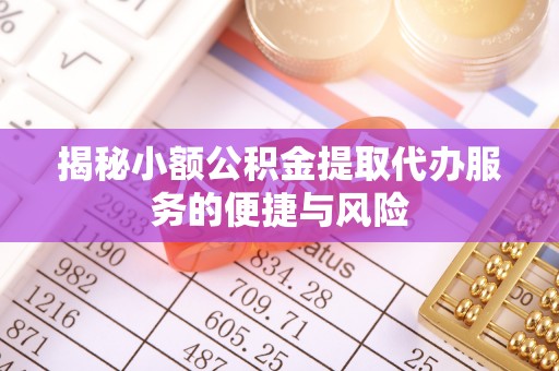 彭阳揭秘小额公积金提取代办服务的便捷与风险