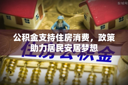 彭阳公积金支持住房消费，政策助力居民安居梦想