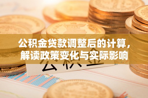 彭阳公积金贷款调整后的计算，解读政策变化与实际影响