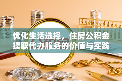 彭阳优化生活选择，住房公积金提取代办服务的价值与实践