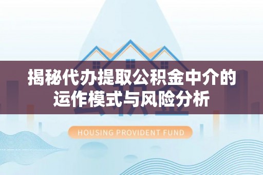 彭阳揭秘代办提取公积金中介的运作模式与风险分析