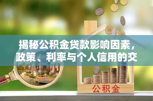 彭阳揭秘公积金贷款影响因素，政策、利率与个人信用的交织作用