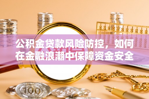 彭阳公积金贷款风险防控，如何在金融浪潮中保障资金安全