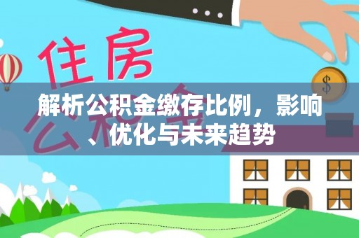 彭阳解析公积金缴存比例，影响、优化与未来趋势