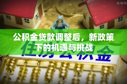 彭阳公积金贷款调整后，新政策下的机遇与挑战