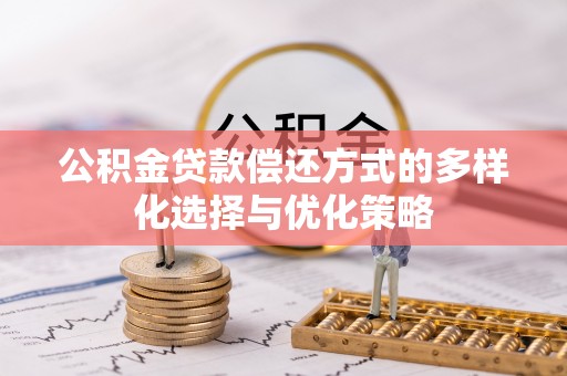 彭阳公积金贷款偿还方式的多样化选择与优化策略