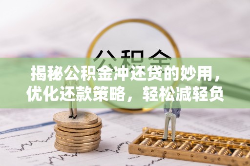 彭阳揭秘公积金冲还贷的妙用，优化还款策略，轻松减轻负担