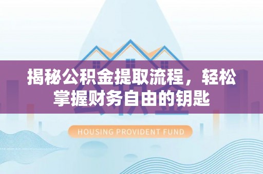 彭阳揭秘公积金提取流程，轻松掌握财务自由的钥匙