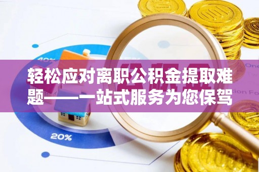 彭阳轻松应对离职公积金提取难题——一站式服务为您保驾护航