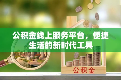 彭阳公积金线上服务平台，便捷生活的新时代工具
