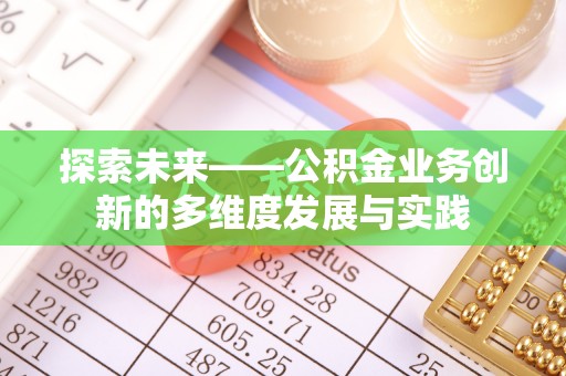 彭阳探索未来——公积金业务创新的多维度发展与实践