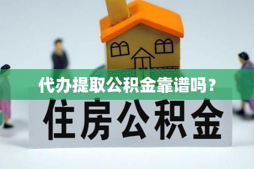 彭阳代办提取公积金靠谱吗？