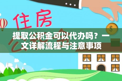 彭阳提取公积金可以代办吗？一文详解流程与注意事项