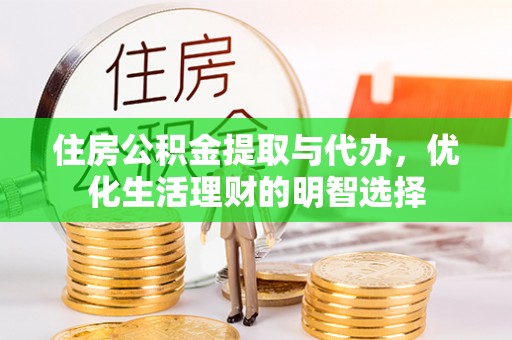 彭阳住房公积金提取与代办，优化生活理财的明智选择