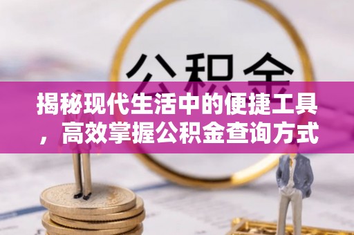 彭阳揭秘现代生活中的便捷工具，高效掌握公积金查询方式