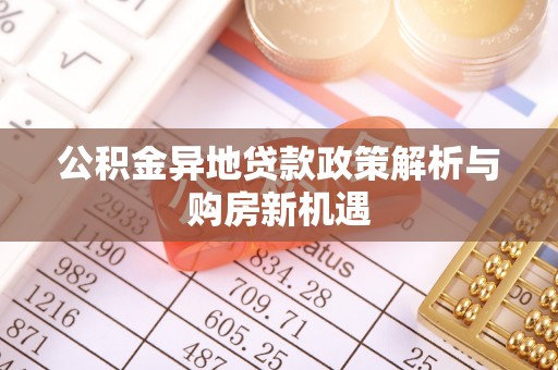 彭阳公积金异地贷款政策解析与购房新机遇