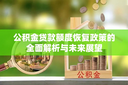 彭阳公积金贷款额度恢复政策的全面解析与未来展望