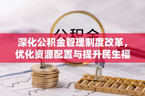 彭阳深化公积金管理制度改革，优化资源配置与提升民生福祉