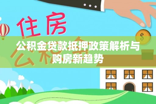 彭阳公积金贷款抵押政策解析与购房新趋势