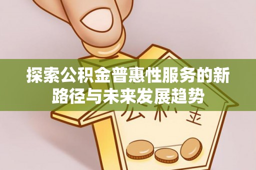 彭阳探索公积金普惠性服务的新路径与未来发展趋势