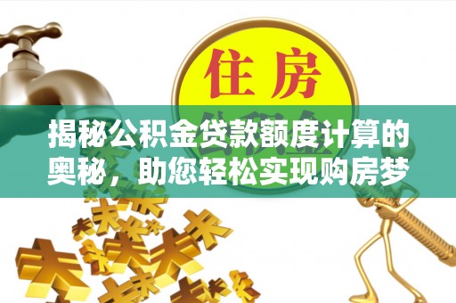 彭阳揭秘公积金贷款额度计算的奥秘，助您轻松实现购房梦想