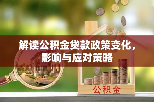 彭阳解读公积金贷款政策变化，影响与应对策略