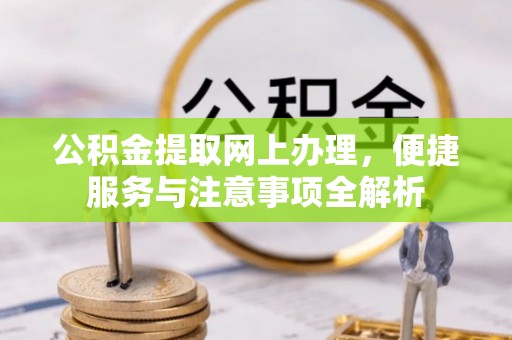 彭阳公积金提取网上办理，便捷服务与注意事项全解析