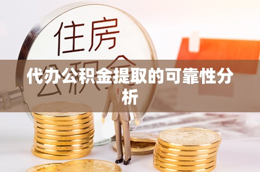 彭阳代办公积金提取的可靠性分析