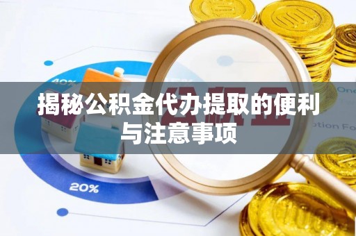 彭阳揭秘公积金代办提取的便利与注意事项