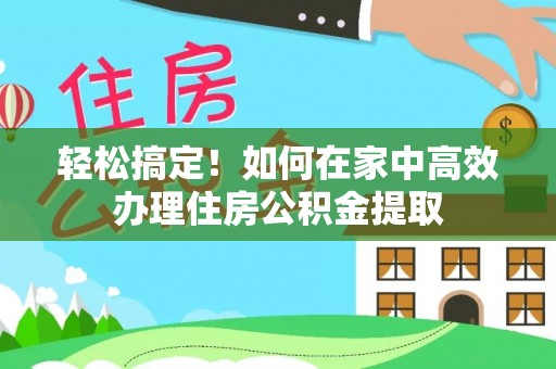 彭阳轻松搞定！如何在家中高效办理住房公积金提取