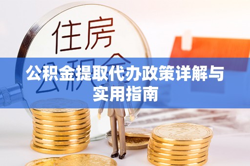 彭阳公积金提取代办政策详解与实用指南