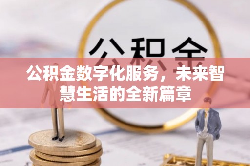 彭阳公积金数字化服务，未来智慧生活的全新篇章