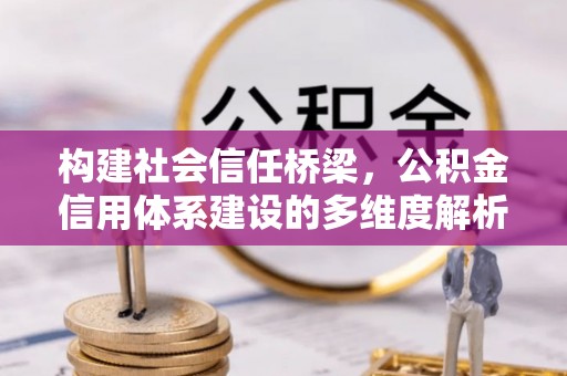 彭阳构建社会信任桥梁，公积金信用体系建设的多维度解析