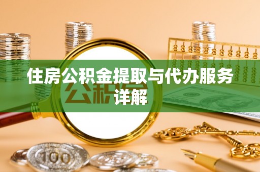 彭阳住房公积金提取与代办服务详解
