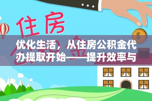 彭阳优化生活，从住房公积金代办提取开始——提升效率与便捷的秘诀