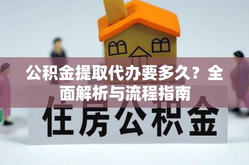 彭阳公积金提取代办要多久？全面解析与流程指南
