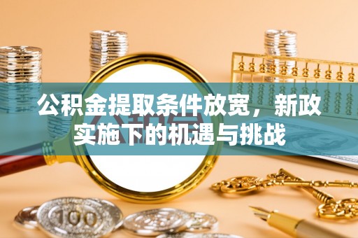 彭阳公积金提取条件放宽，新政实施下的机遇与挑战