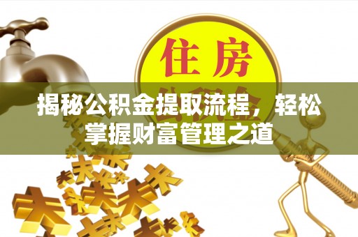彭阳揭秘公积金提取流程，轻松掌握财富管理之道